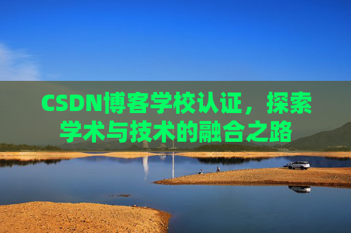CSDN博客学校认证,探索学术与技术的融合之路