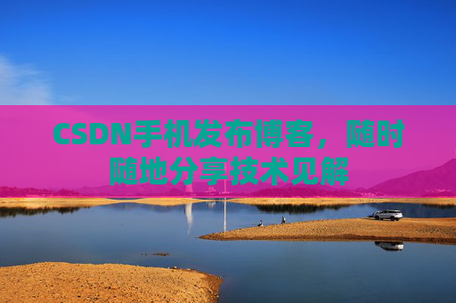 CSDN手机发布博客，随时随地分享技术见解
