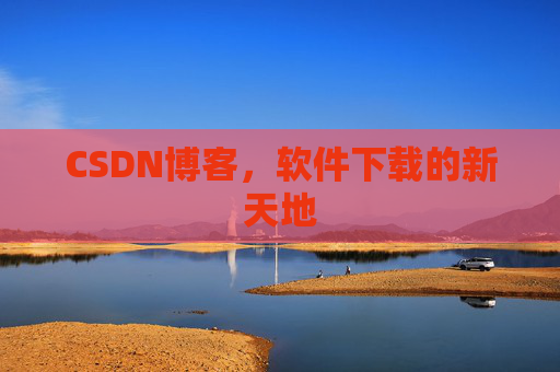 CSDN博客，软件下载的新天地
