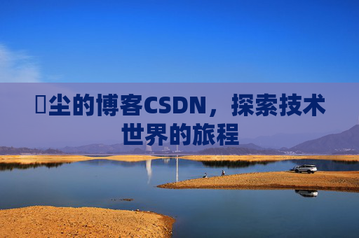 玦尘的博客CSDN，探索技术世界的旅程
