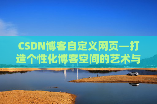 CSDN博客自定义网页—打造个性化博客空间的艺术与技巧
