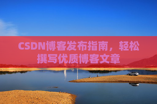 CSDN博客发布指南，轻松撰写优质博客文章